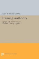 Mary Thomas Crane - Framing Authority: Sayings, Self, and Society in Sixteenth-Century England - 9780691605098 - V9780691605098