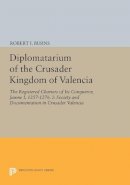 Robert Ignatius Burns - Diplomatarium of the Crusader Kingdom of Valencia: The Registered Charters of Its Conqueror, Jaume I, 1257-1276. I: Society and Documentation in Crusader Valencia - 9780691605562 - V9780691605562