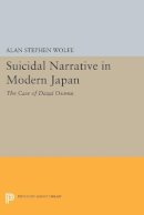 Alan Stephen Wolfe - Suicidal Narrative in Modern Japan: The Case of Dazai Osamu - 9780691607832 - V9780691607832