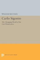 William McCuaig - Carlo Sigonio: The Changing World of the Late Renaissance - 9780691608525 - V9780691608525