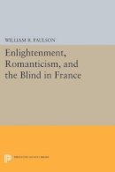William R. Paulson - Enlightenment, Romanticism, and the Blind in France - 9780691609546 - V9780691609546