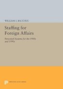 William I. Bacchus - Staffing For Foreign Affairs: Personnel Systems for the 1980s and 1990s - 9780691613093 - V9780691613093