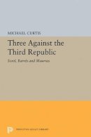 Michael Curtis - Three Against the Third Republic: Sorel, Barres and Maurras - 9780691626222 - V9780691626222