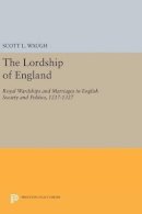 Scott L. Waugh - The Lordship of England: Royal Wardships and Marriages in English Society and Politics, 1217-1327 - 9780691631516 - V9780691631516