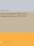 Daniel Nelson - American Rubber Workers & Organized Labor, 1900-1941 - 9780691633817 - V9780691633817