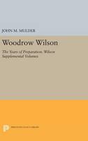 John M. Mulder - Woodrow Wilson: The Years of Preparation. Wilson Supplemental Volumes - 9780691641010 - V9780691641010