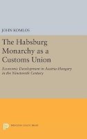 John Komlos - The Habsburg Monarchy as a Customs Union: Economic Development in Austria-Hungary in the Nineteenth Century - 9780691641089 - V9780691641089