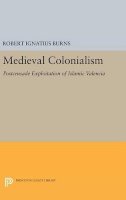 Robert Ignatius Burns - Medieval Colonialism: Postcrusade Exploitation of Islamic Valencia - 9780691644646 - V9780691644646