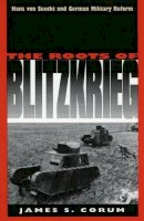 James S. Corum - The Roots of Blitzkrieg: Hans von Seeckt and German Military Reform - 9780700606283 - V9780700606283