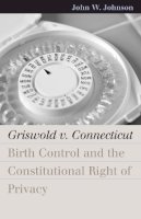 John W. Johnson - Griswold v. Connecticut: Birth Control and the Constitutional Right of Privacy (Landmark Law Cases and American Society) (Landmark Law Cases & American Society) - 9780700613786 - V9780700613786