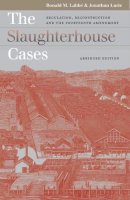 Ronald M. Labbe - The Slaughterhouse Cases: Regulation, Reconstruction, and the Fourteenth Amendment Abridged Edition (Landmark Law Cases and American Society) (Landmark Law Cases & American Society) - 9780700614097 - V9780700614097