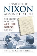 Robert H. Ferrell - Inside the Nixon Administration: The Secret Diary of Arthur Burns, 1969-1974 - 9780700617302 - V9780700617302