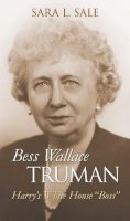 Sara L. Sale - Bess Wallace Truman: Harry's White House 