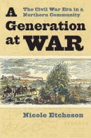 Nicole Etcheson - A Generation at War: The Civil War Era in a Northern Community - 9780700617975 - V9780700617975