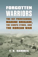 T. X. Hammes - Forgotten Warriors: The 1st Provisional Marine Brigade, the Corps Ethos, and the Korean War (Modern War Studies (Paperback)) - 9780700618927 - V9780700618927