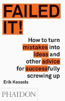 Erik Kessels - Failed It!: How to turn mistakes into ideas and other advice for successfully screwing up - 9780714871196 - V9780714871196