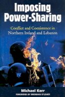 Michael E. Kerr - Imposing Power-Sharing: Conflict and Coexistence in Northern Ireland and Lebanon - 9780716533849 - V9780716533849