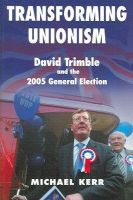 Michael E. Kerr - Transforming Unionism: David Trimble and the 2005 General Election - 9780716533894 - 9780716533894
