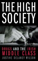 Justine Delaney Wilson - The High Society: Drugs and the Irish Middle Class - 9780717141784 - KEX0245507