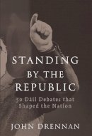 John Drennan - Standing by the Republic: 50 Dail Debates That Shaped the Republic - 9780717152919 - 9780717152919