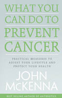 John McKenna - What You Can Do to Prevent Cancer: Practical Measures to Adjust Your Lifestyle and Protect Your Health - 9780717161102 - 9780717161102