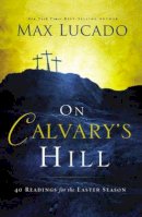 Max Lucado - On Calvary's Hill: 40 Readings for the Easter Season - 9780718031329 - V9780718031329