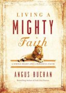 Angus Buchan - Living a Mighty Faith: A Simple Heart and a Powerful Faith - 9780718076290 - V9780718076290
