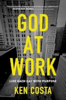 Ken Costa - God at Work: Living Every Day with Purpose: Live Each Day with Purpose - 9780718087647 - V9780718087647