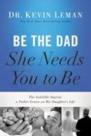 Kevin Leman - Be the Dad She Needs You to Be: The Indelible Imprint a Father Leaves on His Daughter's Life - 9780718097028 - V9780718097028
