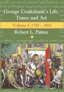 Robert L. Patten - George Cruikshank's Life, Times and Art: Volume 1: 1792-1835: Volume I: 1792-1835 - 9780718828721 - V9780718828721