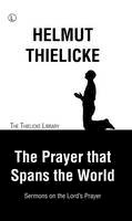 Helmut Thielicke - The Prayer That Spans the World: Sermons on the Lord's Prayer (Thielicke Library) - 9780718894627 - V9780718894627