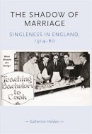 Katherine Holden - The Shadow of Marriage: Singleness in England, 1914–60 - 9780719068935 - V9780719068935