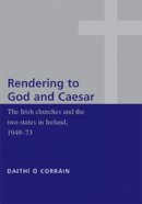 Daithi O Corrain - ´Rendering to God and Caesar´: The Irish Churches and the Two States in Ireland, 1949–73 - 9780719073472 - 9780719073472