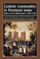 Benjamin J Kaplan - Catholic Communities in Protestant States: Britain and the Netherlands C.1570-1720 - 9780719079061 - V9780719079061