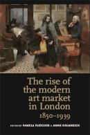 Pamela M. Fletcher - The Rise of the Modern Art Market in London: 1850–1939 - 9780719084614 - V9780719084614