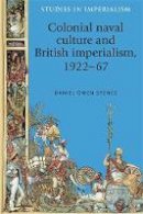 Daniel Owen Spence - Colonial Naval Culture and British Imperialism, 1922-67 - 9780719091773 - V9780719091773