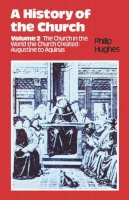 Philip E Hughes - A History of the Church, Volume 2, The Church in the World the Church Created: Augustine to Aquinas - 9780722079829 - KMK0012586
