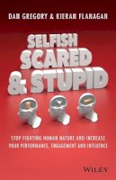 Kieran Flanagan - Selfish, Scared and Stupid: Stop Fighting Human Nature and Increase Your Performance, Engagement and Influence - 9780730312789 - V9780730312789