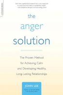 John Lee - The Anger Solution. The Proven Method for Achieving Calm and Developing Healthy, Long-Lasting Relationships.  - 9780738212609 - V9780738212609