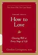 Dr Gordon Livingston - How to Love: Choosing Well at Every Stage of Life - 9780738213873 - V9780738213873