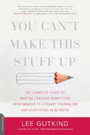 Lee Gutkind - You Can´t Make This Stuff Up: The Complete Guide to Writing Creative Nonfiction--from Memoir to Literary Journalism and Everything in Between - 9780738215549 - 9780738215549