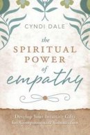 Cyndi Dale - The Spiritual Power of Empathy: Develop Your Intuitive Gifts for Compassionate Connection - 9780738737997 - V9780738737997