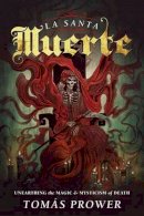 Tomas Prower - La Santa Muerte: Unearthing the Magic and Mysticism of Death - 9780738745510 - V9780738745510