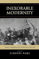 Hiroshi Nara (Ed.) - Inexorable Modernity: Japan´s Grappling with Modernity in the Arts - 9780739118429 - V9780739118429