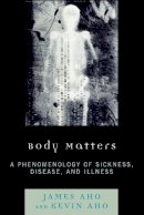 James Aho - Body Matters: A Phenomenology of Sickness, Disease, and Illness - 9780739126998 - V9780739126998