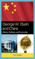 Chi Wang - George W. Bush and China: Policies, Problems, and Partnerships - 9780739129173 - V9780739129173