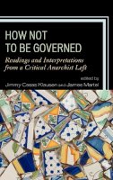 Jimmy Casas Klausen (Ed.) - How Not to Be Governed: Readings and Interpretations from a Critical Anarchist Left - 9780739150344 - V9780739150344