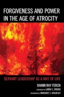 Shann Ray Ferch - Forgiveness and Power in the Age of Atrocity: Servant Leadership As A Way Of Life - 9780739169490 - V9780739169490