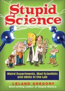 Leland Gregory - Stupid Science: Weird Experiments, Mad Scientists, and Idiots in the Lab - 9780740779909 - V9780740779909