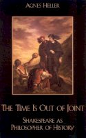 Agnes Heller - The Time Is Out of Joint: Shakespeare as Philosopher of History - 9780742512511 - V9780742512511